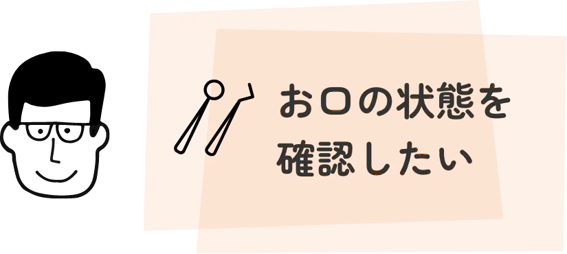 お口の状態を確認したい